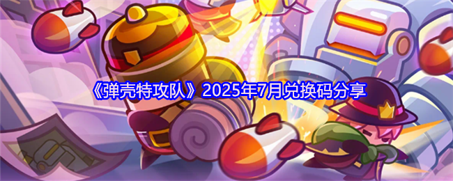 《弹壳特攻队》2025年7月兑换码分享