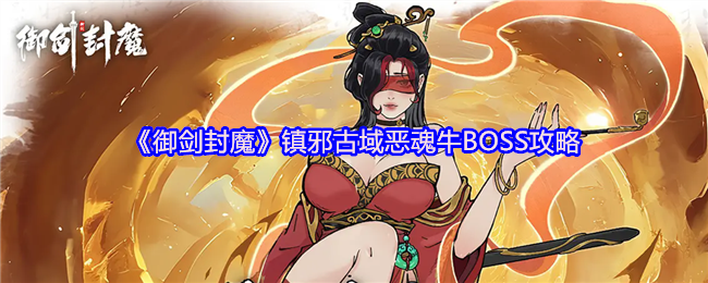 《御剑封魔》镇邪古域恶魂牛BOSS攻略