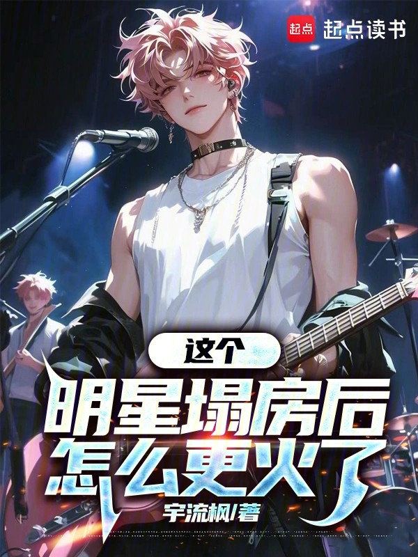 《这个明星塌房后怎么更火了》（校对版全本）作者：宇流枫