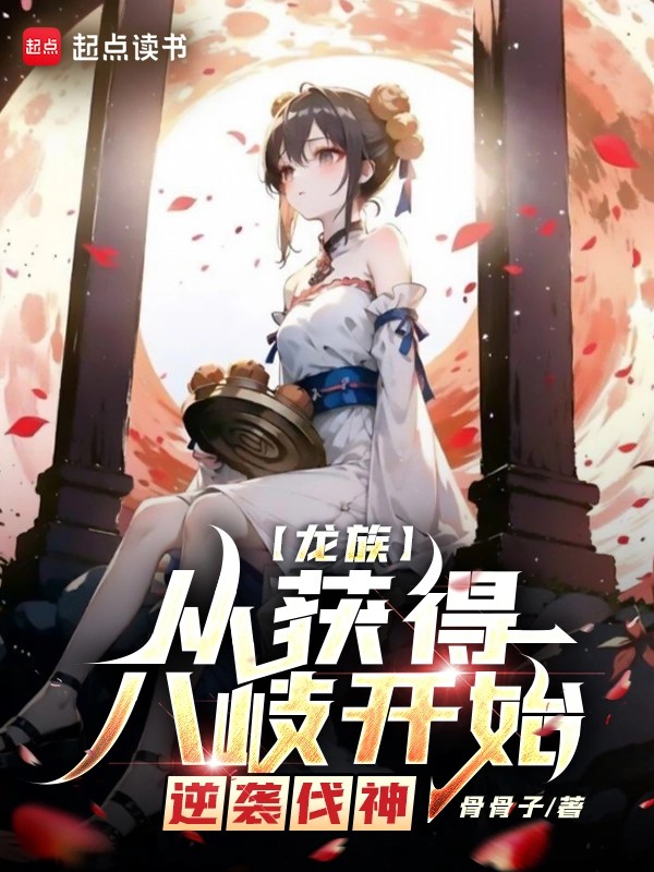 《龙族：从获得八岐开始，逆袭伐神》（校对版全本）作者：骨骨子
