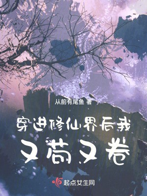 穿进修仙界后我又苟又卷TXT全集下载