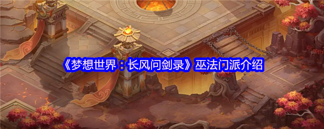 《梦想世界：长风问剑录》巫法门派介绍