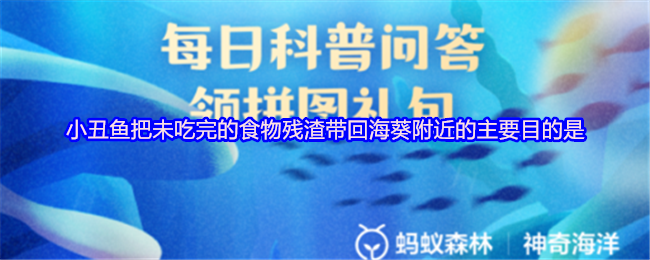 小丑鱼把未吃完的食物残渣带回海葵附近的主要目的是