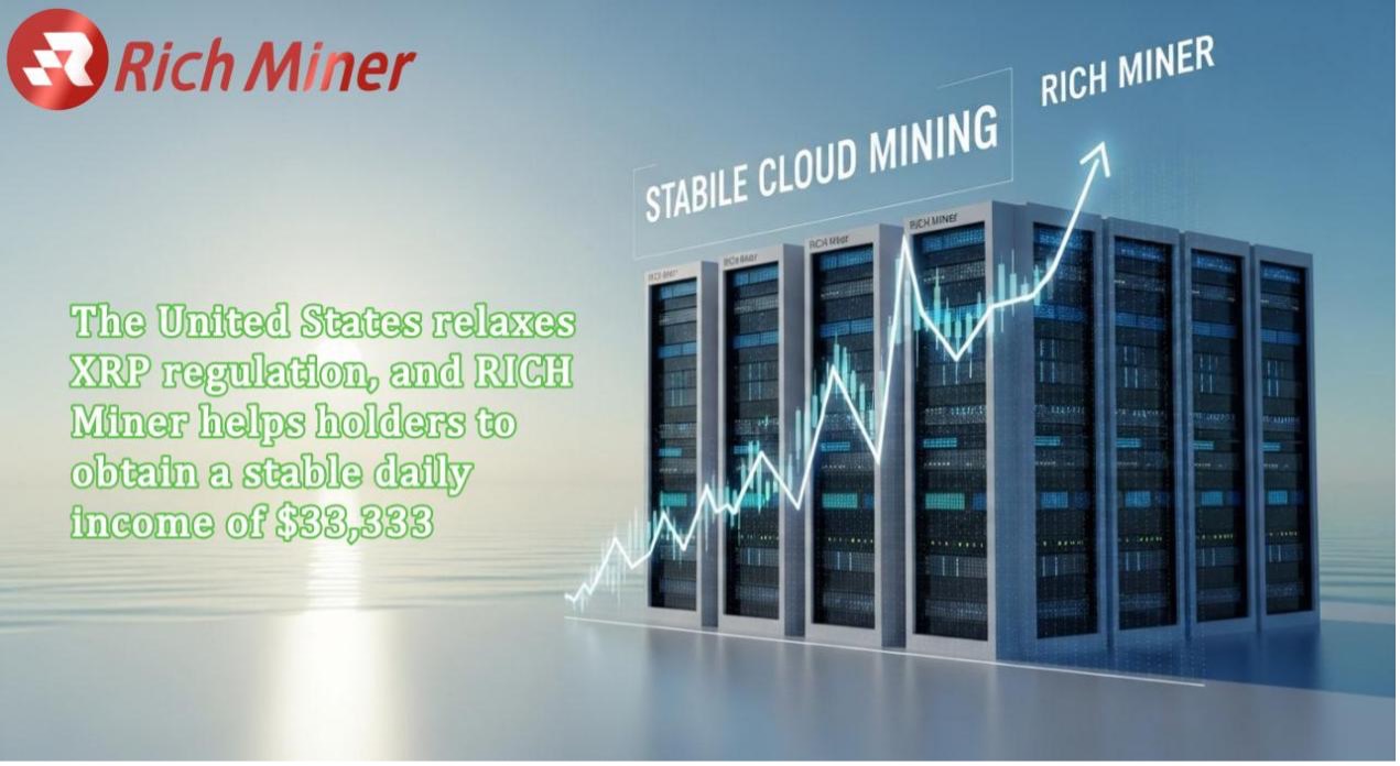 美国放宽XRP监管，RICH Miner助持有者每日稳定收益33,333美元