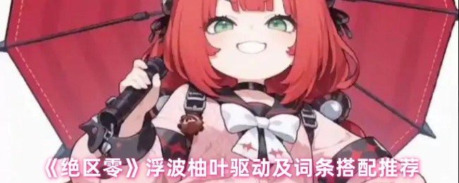 《绝区零》浮波柚叶驱动及词条搭配推荐