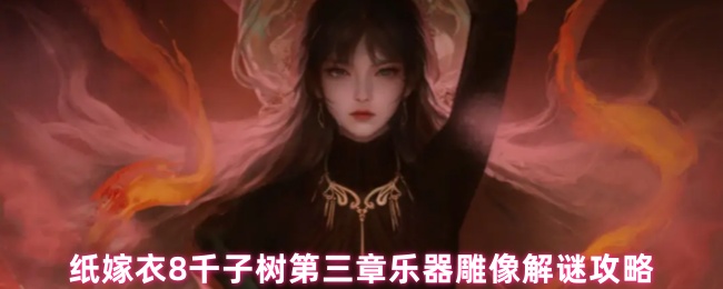 纸嫁衣8千子树第三章乐器雕像解谜攻略