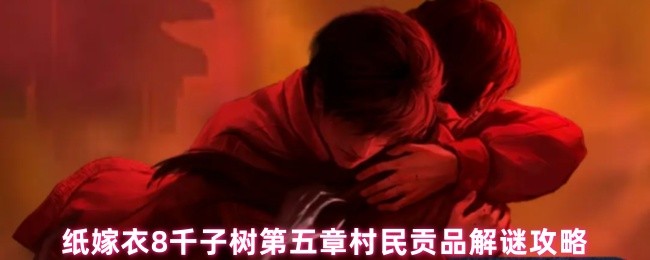 纸嫁衣8千子树第五章村民贡品解谜攻略