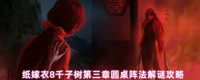 纸嫁衣8千子树第三章圆桌阵法解谜攻略