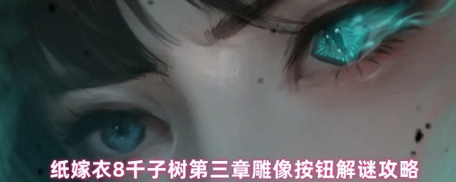 纸嫁衣8千子树第三章雕像按钮解谜攻略