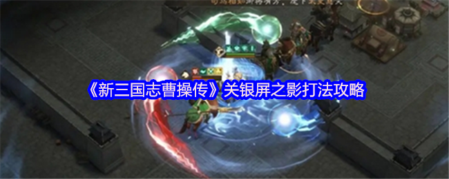《新三国志曹操传》关银屏之影打法攻略