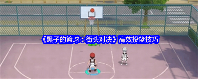 《黑子的篮球：街头对决》高效投篮技巧