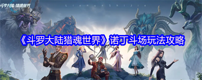 《斗罗大陆猎魂世界》诺丁斗场玩法攻略