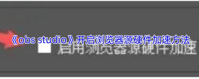 《obs studio》开启浏览器源硬件加速方法