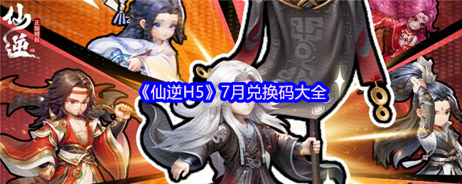 《仙逆H5》7月兑换码大全