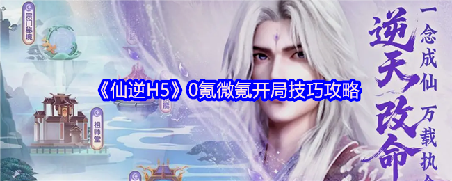 《仙逆H5》0氪微氪开局技巧攻略