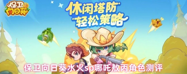 保卫向日葵水火sp哪吒敖丙角色测评