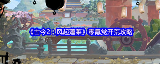 《古今2：风起蓬莱》零氪党开荒攻略