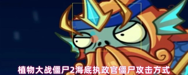 植物大战僵尸2海底执政官僵尸攻击方式