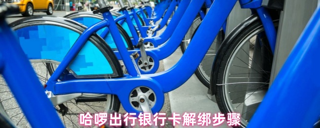 哈啰出行银行卡解绑步骤