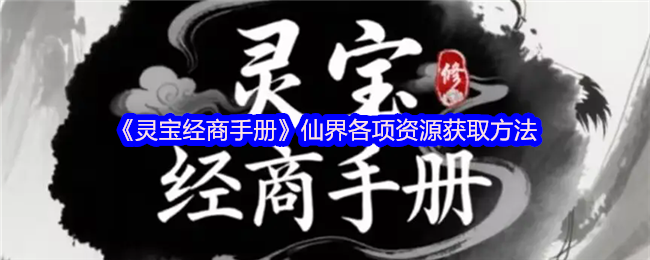 《灵宝经商手册》仙界各项资源获取方法