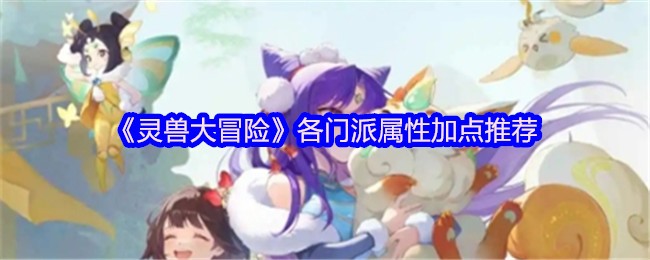 《灵兽大冒险》各门派属性加点推荐