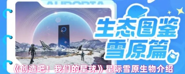 《创造吧！我们的星球》星际雪原生物介绍