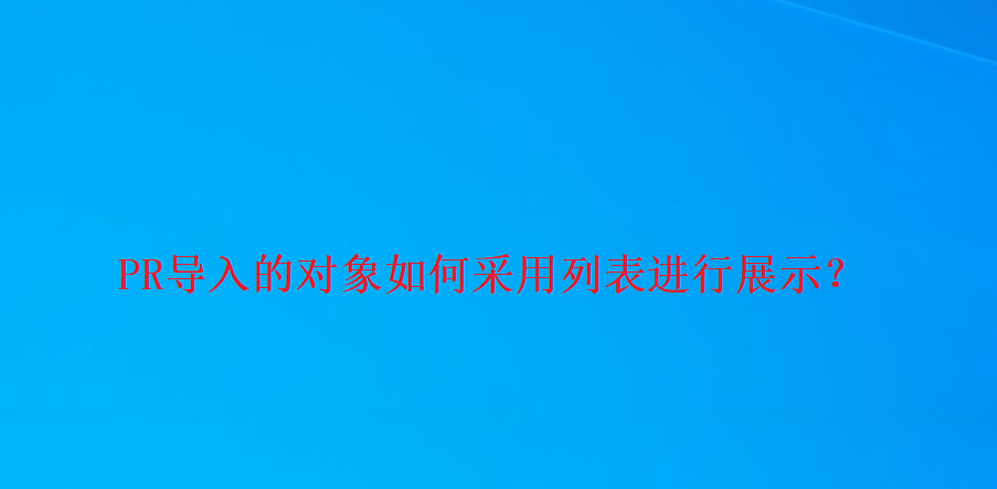 pr项目列表怎么弄出来? premiere所有对象采用列表进行展示的技巧
