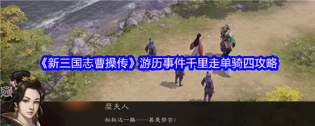 《新三国志曹操传》游历事件千里走单骑四攻略