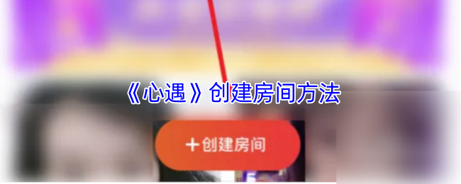 《心遇》创建房间方法