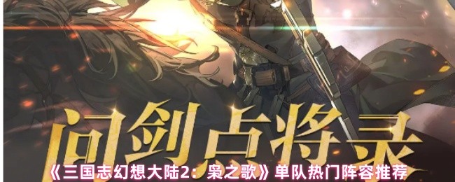 《三国志幻想大陆2：枭之歌》单队热门阵容推荐