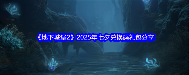 《地下城堡2》2025年七夕兑换码礼包分享