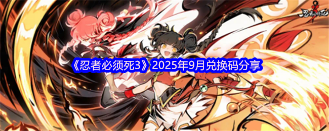 《忍者必须死3》2025年9月兑换码分享