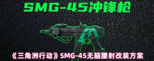 《三角洲行动》SMG-45无脑腰射改装方案