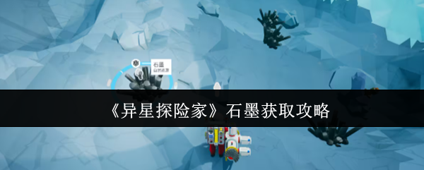 《异星探险家》石墨获取攻略