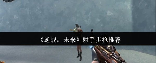 《逆战：未来》射手步枪推荐