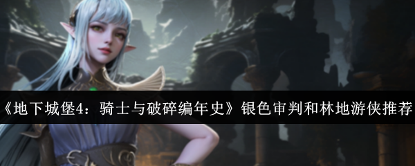《地下城堡4：骑士与破碎编年史》银色审判和林地游侠推荐