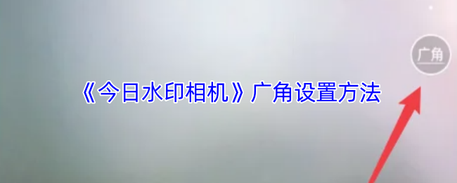 《今日水印相机》广角设置方法