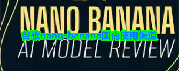 谷歌nano-banana国内使用渠道