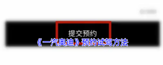 《一汽奥迪》预约试驾方法