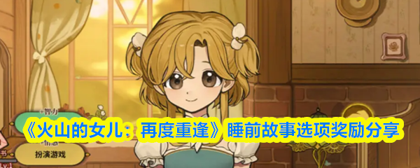 《火山的女儿：再度重逢》睡前故事选项奖励分享