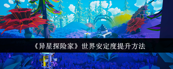 《异星探险家》世界安定度提升方法