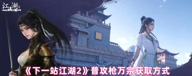 《下一站江湖2》普攻枪万宗获取方式