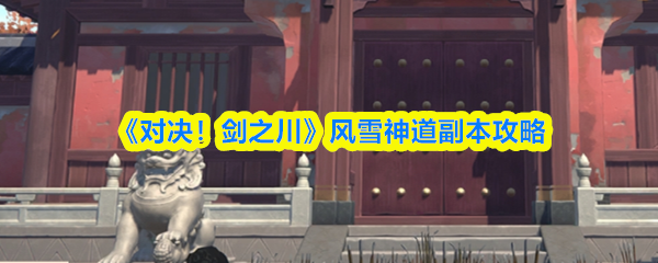 《对决！剑之川》风雪神道副本攻略