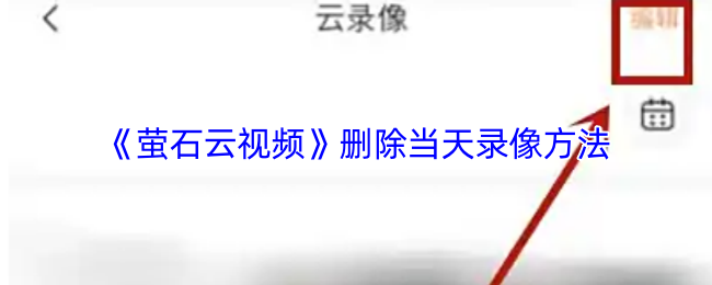 《萤石云视频》删除当天录像方法