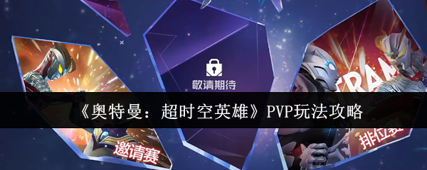 《奥特曼：超时空英雄》PVP玩法攻略