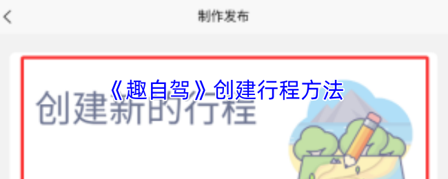 《趣自驾》创建行程方法