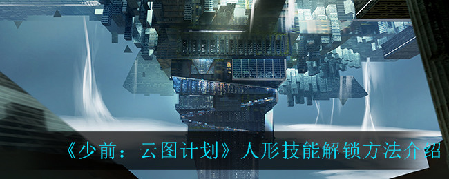 少前云图计划角色终极技怎么解锁-角色终极技如何获得