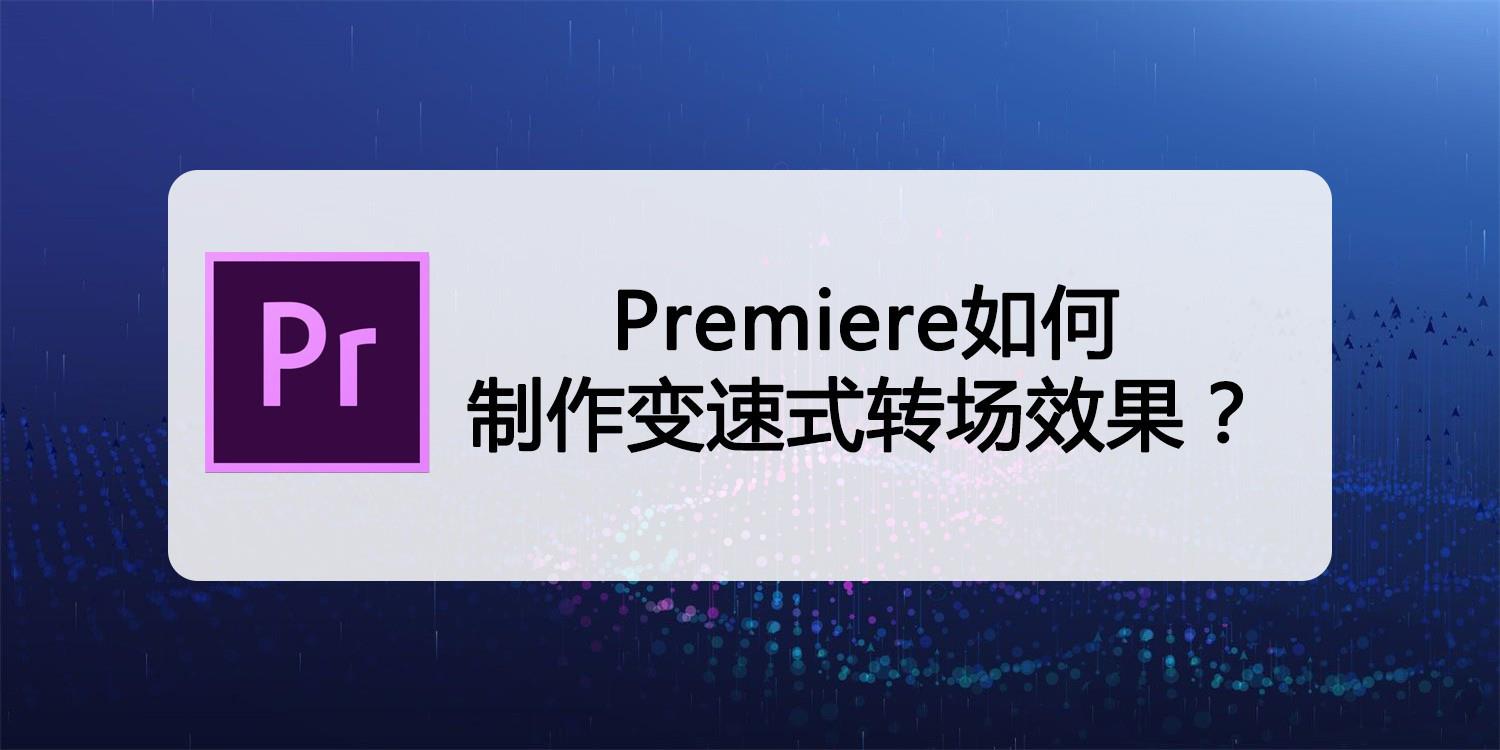 pr变速转场怎么做? Premiere视频添加变速式转场效果的技巧