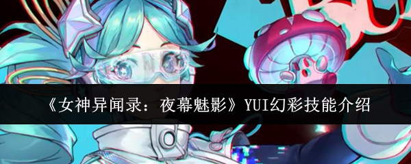 《女神异闻录:夜幕魅影》YUI幻彩技能介绍