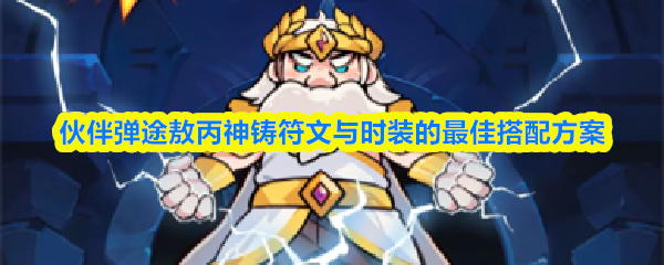 伙伴弹途敖丙神铸符文与时装的最佳搭配方案